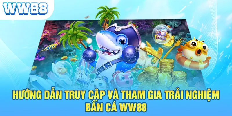 Hướng dẫn truy cập và tham gia trải nghiệm bắn cá WW88