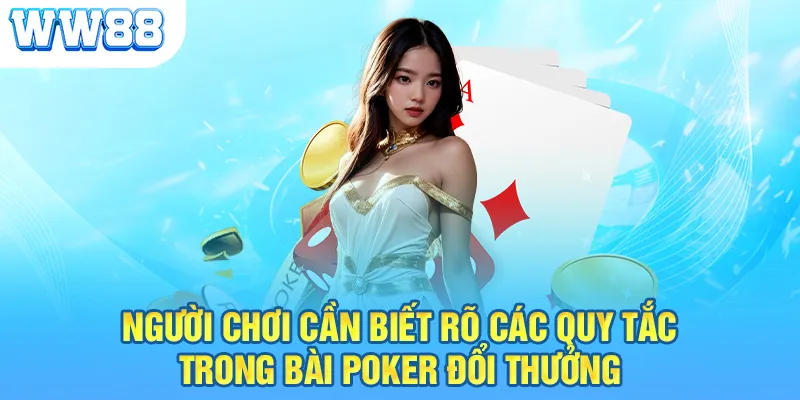 Người chơi cần biết rõ các quy tắc trong bài Poker đổi thưởng